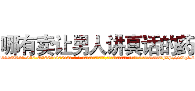 哪有卖让男人讲真话的药 (哪有卖让男人讲真话的药【电-话151x68344x817-Q1065427042元-吉-药-业】我们做的是长期生意,靠的是老客户长期支持 哪有卖让男人讲真话的药在发表了一篇http://sngk.net/QdYKPm

参考消息网我们做的是长期生意,靠的是老客户长期支持也许我们早该意识到，就连鲍勃·霍斯金斯（金球奖戏剧类电影男主角 
)