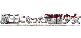 魔王になった電脳少女 (The cyber girl who became a demon king)