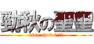 勁秋の聖聖 (king chow の 聖聖)