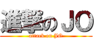 進撃のＪＯ (attack on JO)