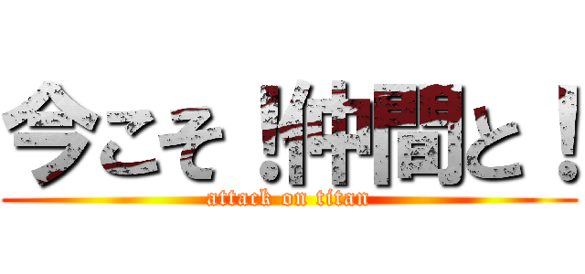 今こそ！仲間と！ (attack on titan)