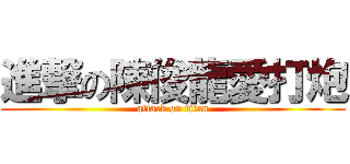 進撃の陳俊龍愛打炮 (attack on titan)