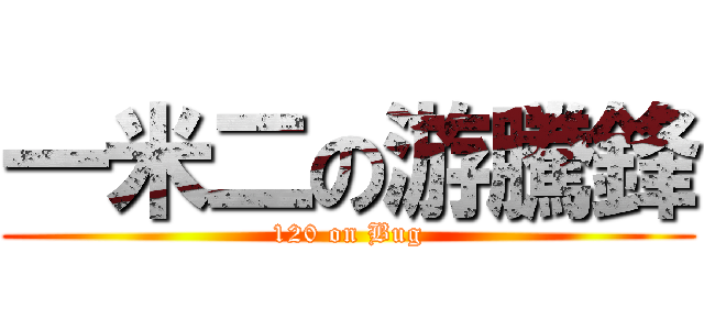 一米二の游騰鋒 (120 on Bug)