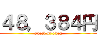 ４８，３８４円 (attack on titan)