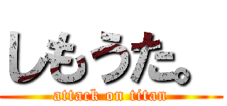 しもうた。 (attack on titan)