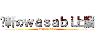 丫軒のｗａｓａｂｉ上腦 (attack on titan)
