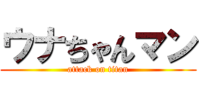 ウナちゃんマン (attack on titan)
