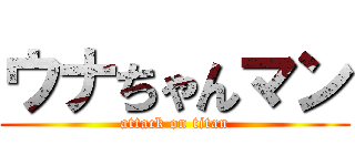 ウナちゃんマン (attack on titan)