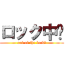 ロック中‼ (out of the lock‼)