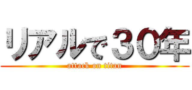 リアルで３０年 (attack on titan)