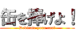 缶を捧げよ！ (Dedicate your can！)