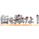 缶を捧げよ！ (Dedicate your can！)