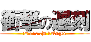 衝撃の遅刻 (late to the babeque)