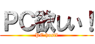 ＰＣ欲しい！ (PC hosii)