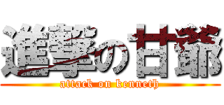 進撃の甘爺 (attack on kenneth)
