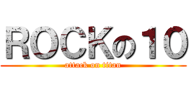 ＲＯＣＫの１０ (attack on titan)