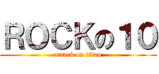 ＲＯＣＫの１０ (attack on titan)