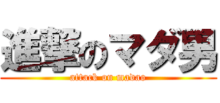 進撃のマダ男 (attack on madao)