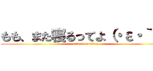 もも、また寝るってよ（・ε・｀ ） (attack on titan)