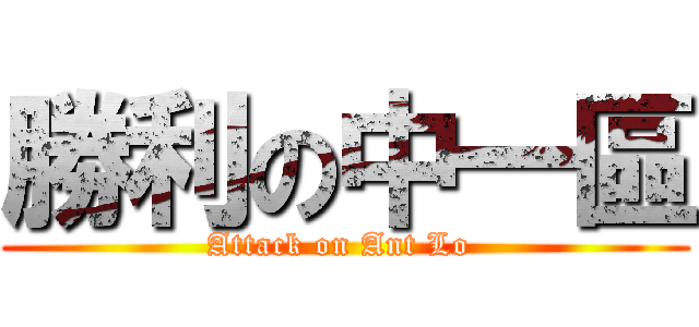 勝利の中一區 (Attack on Ant Lo )