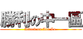 勝利の中一區 (Attack on Ant Lo )