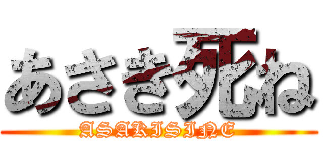 あさき死ね (ASAKISINE)