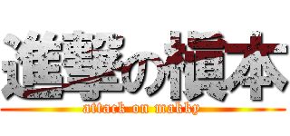 進撃の槇本 (attack on makky)
