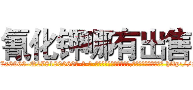 氰化钾哪有出售 (氰化钾哪有出售【电-186x2687x6963-Q278180069元-吉-药-业】我们做的是长期生意,靠的是老客户长期支持 http://sngk.net/ooj7Ro
)