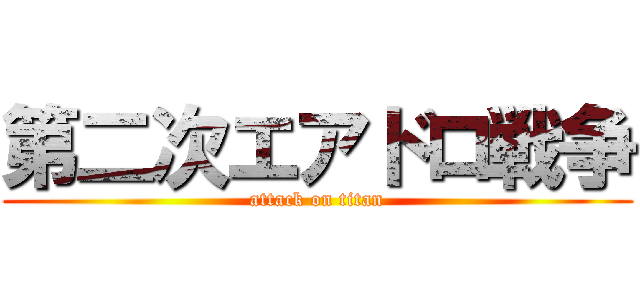 第二次エアドロ戦争 (attack on titan)