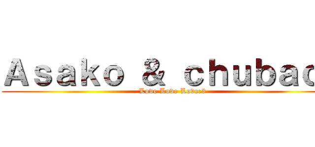 Ａｓａｋｏ ＆ ｃｈｕｂａｃａ (Love Love Love:3)