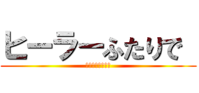 ヒーラーふたりで  (為せば成る！！！)