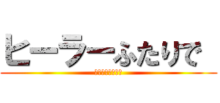 ヒーラーふたりで  (為せば成る！！！)