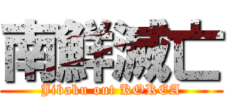 南鮮滅亡 (Jibaku out KOREA)