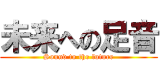 未来への足音 (Sound to the future)
