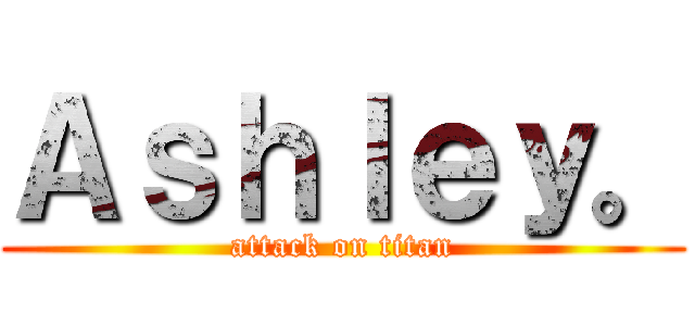 Ａｓｈｌｅｙ。 (attack on titan)