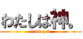 わたしは神。 (l am god)