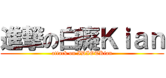 進撃の白癡Ｋｉａｎ (attack on IDIOTKian)