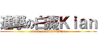 進撃の白癡Ｋｉａｎ (attack on IDIOTKian)
