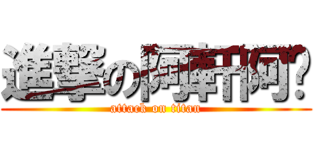 進撃の阿軒阿吳 (attack on titan)