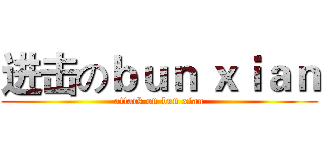 进击のｂｕｎ ｘｉａｎ (attack on bun xian)