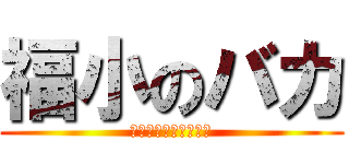 福小のバカ (ｋｏｎｄｏｕ　ｍｉｏ)