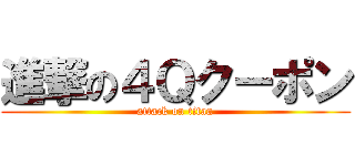 進撃の４Ｑクーポン (attack on titan)