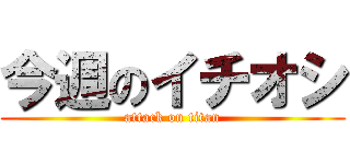 今週のイチオシ (attack on titan)