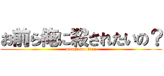 お前ら俺に殺されたいの？ (attack on titan)