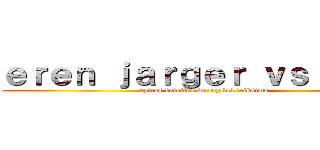 ｅｒｅｎ ｊａｒｇｅｒ ｖｓ ｌｅｖｉ (epicas batallas de rap del friksimo)