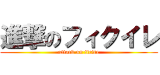 進撃のフィクイレ (attack on ficire)
