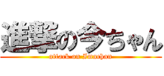 進撃の今ちゃん (attack on Imachan)