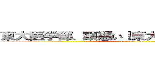 東大医学部、頭悪い！東大医学部、頭悪い！ (attack on titan)