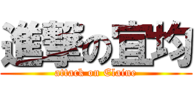 進撃の宜均 (attack on Elaine)