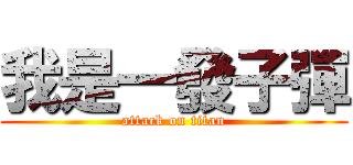 我是一發子彈 (attack on titan)